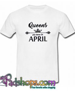 Queens Are Born In April T shirt SL