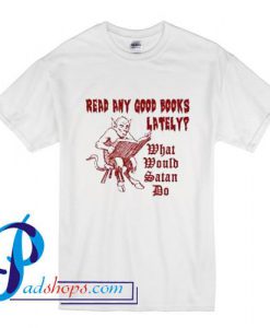 Read Any Good Books Lately What Would Satan Do T Shirt