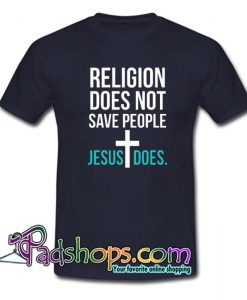 Religion Does Not Save People Jesus Does T Shirt SL