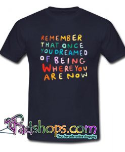 Remember That Once You Dreamed T Shirt SL