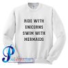Ride With Unicorns Swim With Mermaids Sweatshirt
