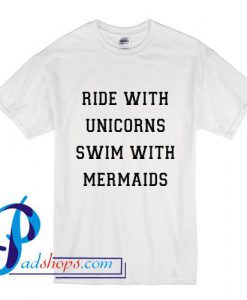 Ride With Unicorns Swim With Mermaids T Shirt