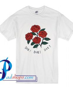 Rose Die Die Die T Shirt