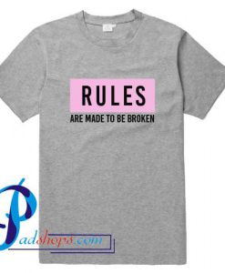Rules Are Made To Be Broken T Shirt