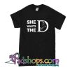 She Wants The D T-Shirt