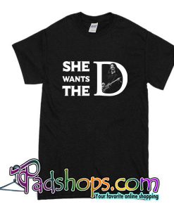 She Wants The D T-Shirt