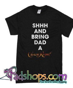 Shhh And Bring Dad A Crown Royal T-Shirt