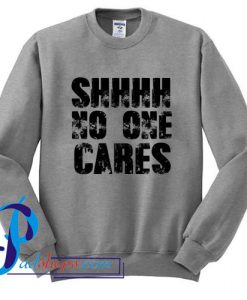 Shhh No One cares Sweatshirt