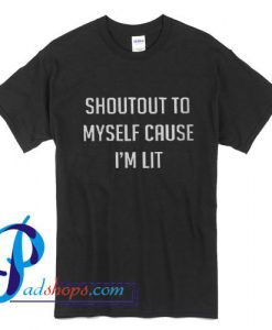Shoutout to myself cause I'm lit T Shirt