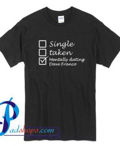 Single Taken Mentally Dating Dave Franco T Shirt