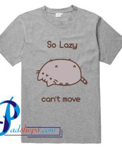 So Lazy Can't Move Pusheen T Shirt