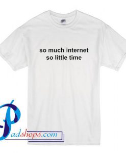 So Much Internet So Little Time T Shirt