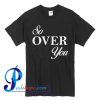 So Over You T Shirt