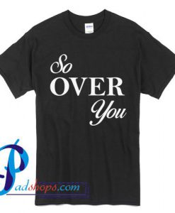 So Over You T Shirt