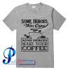 Some Heroes Wear Capes Some Heroes Make Your Coffee T Shirt