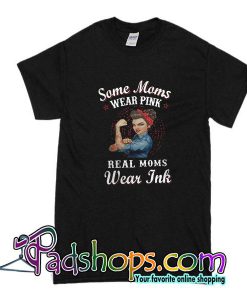 Some Moms Wear Pink Real Moms Wear Ink T-Shirt