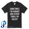 Sometimes I'm Hungry And Other Times I'm Asleep T Shirt
