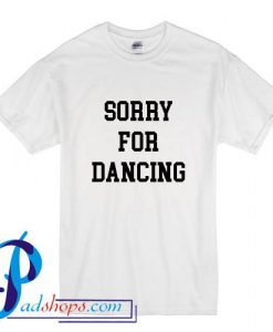 Sorry For Dancing T Shirt