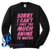 Sorry I Can't I Have Too Much Anime To Watch Sweatshirt