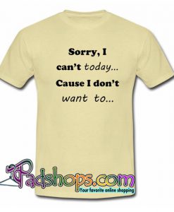 Sorry I Can t Today Cause I Dont Want You T Shirt SL