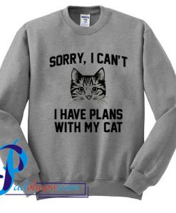 Sorry I can't I have plans with my cat Sweatshirt