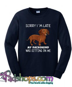 Sorry I m Late My Dachshund Was Sitting On Me Sweatshirt SL