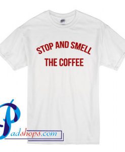 Stop And Smell The Coffee T Shirt