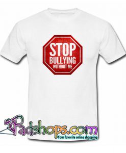 Stop Bullying Without Me T Shirt SL