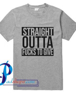 Straight Outta Fucks To Give T Shirt