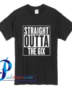 Straight Outta the 6ix T Shirt