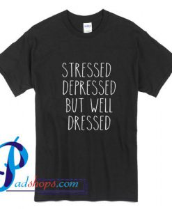 Stressed Depressed But Well Dressed T Shirt