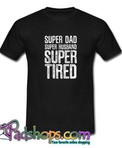 Super Dad Super Husband Super Tired  Tshirt SL