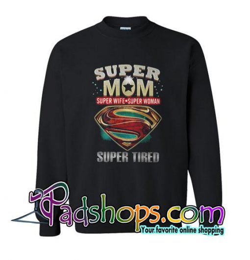 Super Mom Super Wife Super Woman Super Tired Sweatshirt