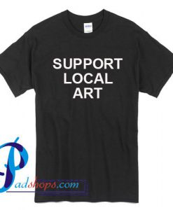 Support Local Art T Shirt