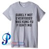 Surely Not Everybody Was Kung Fu Fighting T Shirt