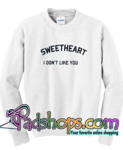 Sweetheart I Dont Like You Sweatshirt