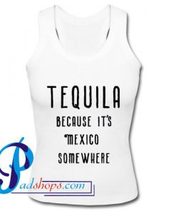 TEQUILA Because It's Mexico Somewhere Tank Top