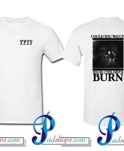 TPIY Could You Watch Your Children Burn T Shirt Twoside