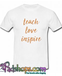 Teach Love Inspire Inspirational Phrase Tshirt SL