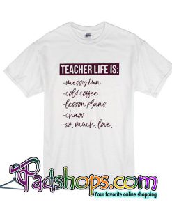 Teacher Life Is Messy Bun Cold Coffee Lesson Plans Chaos So Much Love T-Shirt
