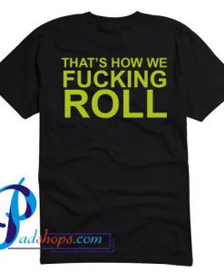 That's How We Fucking Roll T Shirt Back