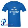 The Ceiling is the Roof T Shirt