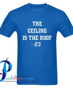 The Ceiling is the Roof T Shirt