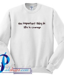 The Important Thing in Life is Courage Sweatshirt