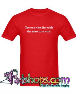 The One Who Dies With The Most Toys Wins T-Shirt