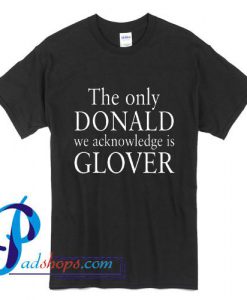 The Only Donald We Acknowledge Is Glover T Shirt