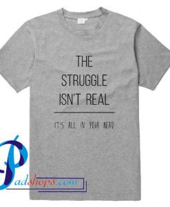 The Struggle Isn't Real It's All in Your Head T Shirt