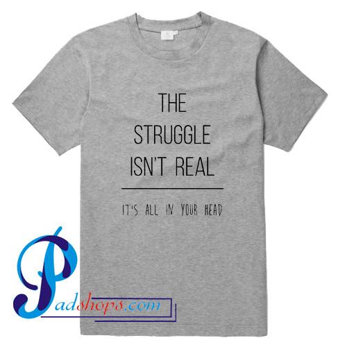 The Struggle Isn't Real It's All in Your Head T Shirt