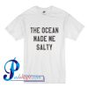 The ocean made me salty T Shirt