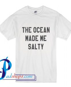 The ocean made me salty T Shirt